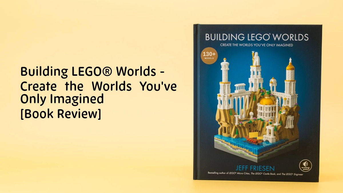 Building LEGO® Worlds – Create the Worlds You’ve Only Imagined  – [Book Review]